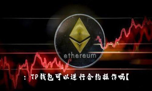 : TP钱包可以进行合约操作吗？