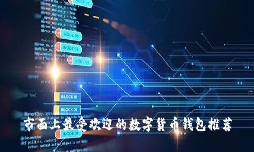 市面上最受欢迎的数字货币钱包推荐