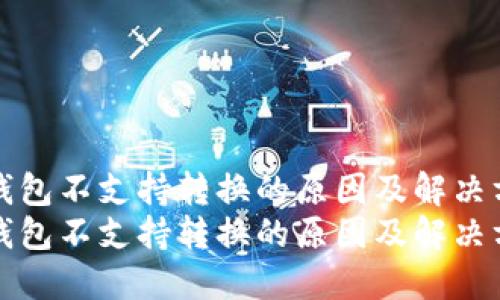TP钱包不支持转换的原因及解决方案
TP钱包不支持转换的原因及解决方案