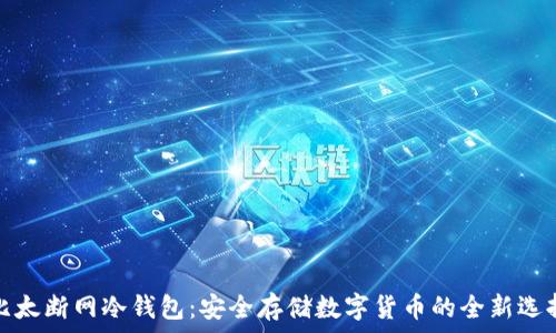   
比太断网冷钱包：安全存储数字货币的全新选择