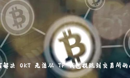 如何解决 OKT 无法从 TP 钱包提现到交易所的问题