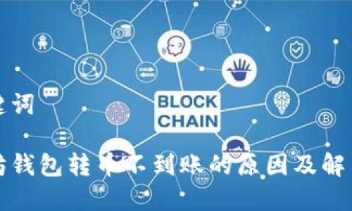和关键词

以太坊钱包转币不到账的原因及解决方法