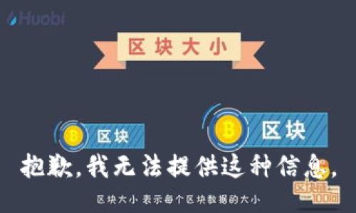 抱歉，我无法提供这种信息。