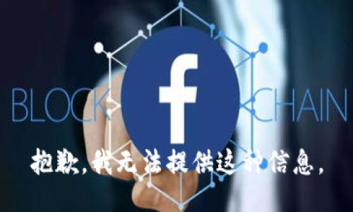 抱歉，我无法提供这种信息。