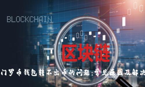 解决门罗币钱包转不出币的问题：常见原因及解决方案