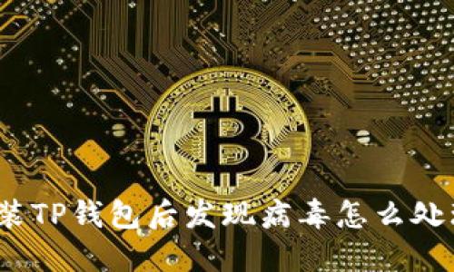 安装TP钱包后发现病毒怎么处理？