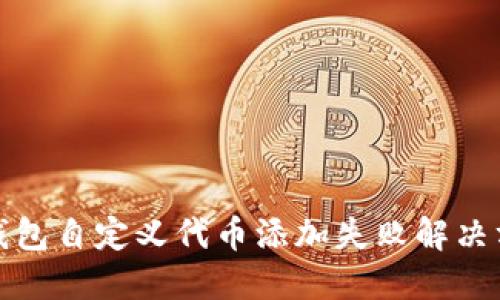 TP钱包自定义代币添加失败解决方案