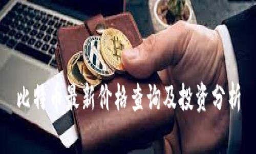 比特币最新价格查询及投资分析