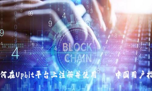 如何在Upbit平台上注册并使用——中国用户指南