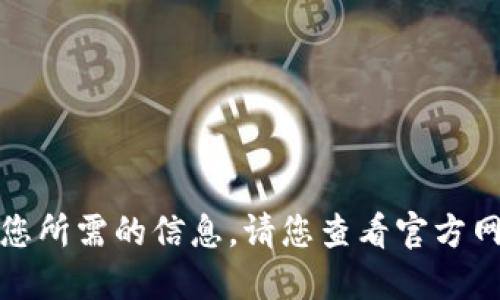 抱歉，我无法提供您所需的信息。请您查看官方网站获取更多信息。