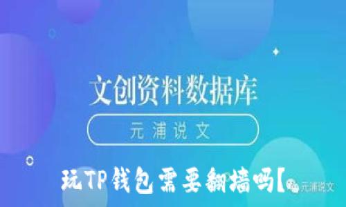 
玩TP钱包需要翻墙吗？