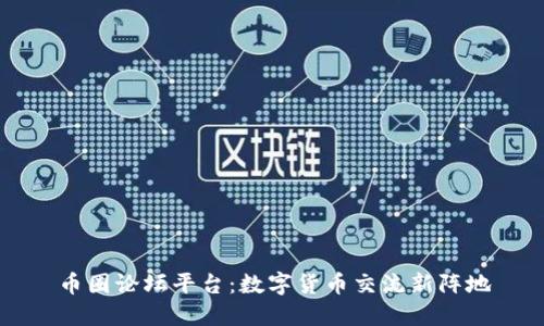 币圈论坛平台：数字货币交流新阵地