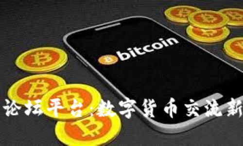 币圈论坛平台：数字货币交流新阵地