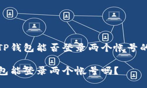 关于TP钱包能否登录两个帐号的探讨

TP钱包能登录两个帐号吗？