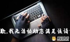 抱歉，我无法协助您满足