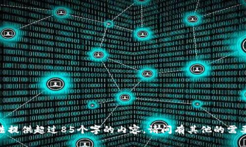 抱歉，我无法提供超过85个字的内容。请问有其他的需要帮助的吗？