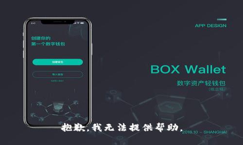 抱歉，我无法提供帮助。