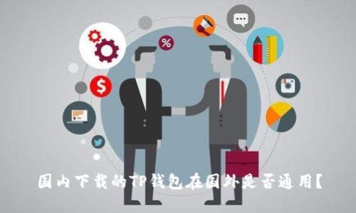 国内下载的TP钱包在国外是否通用？