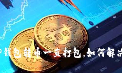 TP钱包转币一直打包，如何解决？