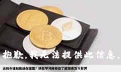 抱歉，我无法提供此信息