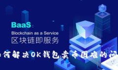 如何解决OK钱包卖币困难的
