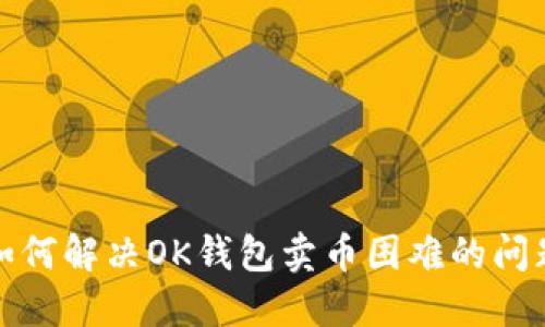 如何解决OK钱包卖币困难的问题