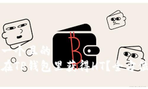 思考一个且的  
如何在TP钱包里获得HT？全方位指南