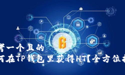 思考一个且的  
如何在TP钱包里获得HT？全方位指南