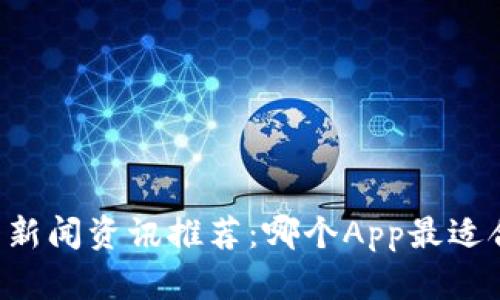 币圈新闻资讯推荐：哪个App最适合你？