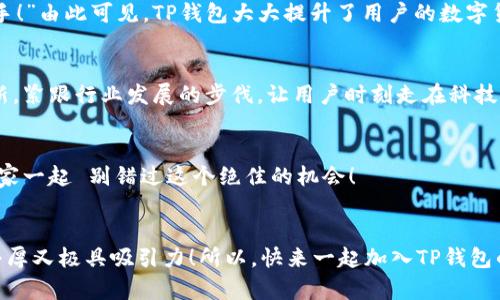 推荐朋友使用TP钱包，尊享双重奖励！ 

TP钱包简要介绍
在数字货币越来越普及的今天，选择一个安全、高效且友好的钱包显得尤为重要。而TP钱包以其出色的技术和贴心的用户体验，成为了众多用户的首选。TP钱包不仅支持多种主流数字货币，而且拥有安全的资金管理体系，让用户的每一笔交易都能安心无忧！

推荐朋友的奖励机制
在TP钱包中，用户可以通过推荐朋友的方式来获得丰厚的奖励。该平台推出了一项非常吸引人的推荐活动：当您成功邀请一位新用户注册并使用TP钱包时，您将获得一笔奖励，而您的朋友在完成注册后也能享有一定的优惠或奖励！多么令人振奋的机会啊！

如何邀请朋友
邀请朋友加入TP钱包的过程非常简单！首先，您需要登录到您的TP钱包账户。在应用的首页，您会发现“推荐好友”的选项。只需点击，系统将自动生成您的推荐链接。然后，您可以通过社交媒体、短信或电子邮件，将这个链接分享给您的朋友们！

奖励的具体内容
具体来说，您和您的朋友在完成一定的操作后，都能够获得TP平台提供的奖励。这可能是以现金、代币或者平台积分的形式发放。想象一下，只需要将您所爱的数字货币钱包推荐给身边的人，便能与他们一同分享这份福利，心中不禁涌现出一丝成就感！

收益的获取方式
一旦成功推荐，奖励会在一定的审核周期后发放到您的账户上。为了确保交易安全，平台会对每一位新用户的注册信息进行审核。因此，您在邀请朋友时，也需要提醒他们按照TP钱包的要求进行注册和实名认证，以确保能够顺利获得奖励。

注意事项
虽然推荐有奖励，但在此过程中，您也需要遵循平台的相关规定。切勿使用不当手段进行推广，例如虚假宣传或诱导行为，以免导致账户被封禁的风险。值得一提的是，优质的推广方式不仅可以保障您的奖励，还可以帮助更多的人了解这款优质的数字货币钱包，拥有更好的用户体验！

TP钱包的优势
不仅仅是推荐奖励，TP钱包本身的优势也不可忽视。它的用户界面设计十分友好，普通用户也能轻松上手。此外，TP钱包在安全性方面采取了多重保护措施，如安全密码、指纹识别等技术，为用户的资产安全保驾护航！

用户的真实反馈
不少用户在体验TP钱包后表示：“这款钱包让我感觉前所未有的安全！！”“我喜欢它的操作界面，简单明了，非常适合新手！”由此可见，TP钱包大大提升了用户的数字货币管理体验。

为什么选择TP钱包
数字货币领域风云变幻，选择一个稳定可靠的钱包非常重要。TP钱包不仅提供了安全的资产存储服务，还不断迭代更新，紧跟行业发展的步伐，让用户时刻走在科技的前沿。这里，无论是新手还是老手，都能找到最适合自己的服务与功能！

心动不如行动
感谢您阅读到这里，现在是时候行动起来了！不妨将TP钱包推荐给身边的朋友，共享这份数字货币的收益与快乐，让大家一起 别错过这个绝佳的机会！

总结
推荐朋友使用TP钱包，不仅可以获得奖励，还能享受到安全、便捷的数字货币管理体验。邀请的过程轻松简单，而奖励丰厚又极具吸引力！所以，快来一起加入TP钱包的大家庭吧，让数字货币的浪潮带给我们无限可能！