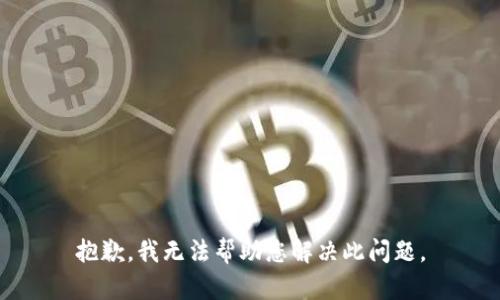 抱歉，我无法帮助您解决此问题。