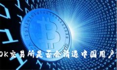 OK交易所是否会清退中国用