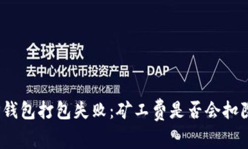 TP钱包打包失败：矿工费是否会扣除？