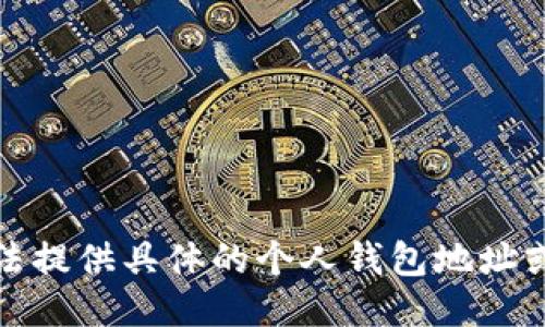 抱歉，我无法提供具体的个人钱包地址或敏感信息。