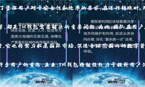 关于im钱包的推出时间和相关信息，以下是详细介绍：

IM钱包的背景与发展
IM钱包，即即时通讯钱包，设计初衷是为了使虚拟货币的存储与交易更加便捷、安全。这种钱包的推出，满足了用户在数字资产管理上的个性化需求。随着区块链技术及加密货币市场的发展，IM钱包应运而生，吸引了大量用户关注。

IM钱包的市场需求
在数字货币不断升温的背景下，用户对钱包的需求急剧增加。传统钱包往往无法满足用户快速交易、跨平台转账的需求。IM钱包的出现，正是为了解决这一痛点，提供了一款用户友好的工具，使得虚拟货币的管理变得更加高效与安全。

IM钱包的功能与特点
IM钱包不仅支持多种加密货币的存储与交易，还具备即时通讯的功能。用户可以毫不费力地通过钱包与朋友、家人进行信息交流，同时完成数字资产的转账。这种同步的设计理念无疑增强了用户体验，使人们在管理财务的同时，也能保持与亲友的联络，多么令人振奋！

IM钱包的推出时间
关于IM钱包的具体推出时间，虽然没有统一的官方数据，但大部分用户回忆其初次亮相大约是在某个特定的区块链技术会议上。那时候，许多区块链专家与开发者聚集在一起，见证这一创新产品的诞生。IM钱包的出现，算是区块链技术向前迈出的又一步，标志着数字资产管理的重要里程碑。

IM钱包的使用体验
使用IM钱包，用户可以立刻体验到其方便之处。简单的界面设计让初次接触数字货币的用户也能快速上手，而丰富的功能则满足了资深用户对于安全性和效率的要求。在进行转账时，用户只需输入对方的账号信息即可完成交易，不再需要繁琐的步骤，多么贴心的设计啊！

IM钱包面临的挑战
尽管IM钱包在市场上取得了一定的成功，但它仍面临许多挑战。例如，如何增强安全性、提升用户信任、应对日益复杂的监管要求等，都是IM钱包需要解决的重要问题。为此，团队在用户反馈的基础上进行不断的技术迭代，致力于为用户提供更好的服务。

未来展望
IM钱包的未来发展令人期待。随着技术的进步和用户需求的变化，IM钱包将不断创新，推出更多符合用户期待的新功能。与此同时，它也将努力拓展国际市场，促进全球范围内的数字货币交流与合作。想象一下，不同国家的用户都能通过IM钱包轻松交易，了解彼此的文化，构建更加紧密的连接，多么美好的愿景啊！

结语
IM钱包的推出，不仅仅是一款产品的面世，更是数字资产管理理念的一次创新。它在便捷性、安全性与社交性上的融合，使其成为许多用户的首选。未来，IM钱包将继续致力于提升用户体验，面对新技术的挑战，勇敢探索，以迎接更加光明的明天！你准备好拥抱这个数字货币革命的新时代了吗？

IM钱包的推出时间与发展历程