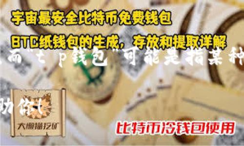 tp钱包转币/t这个词组中的“转币”是指在数字钱包中进行加密货币或其他数字资产的转账操作，而“t p钱包”可能是指某种特定的钱包应用或平台。不过，由于缺乏上下文信息，可能无法明确解释“t p钱包”具体指代什么。

如果你需要更详细的信息或其他相关问题的解答，请提供更多的背景或具体的疑问，我会尽力帮助你！