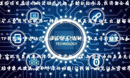   使用TP钱包赚取矿工费的终极指南 / 
 guanjianci TP钱包,矿工费,加密货币 /guanjianci 

引言
在当今数字货币的世界里，交易和转账已经成为人们日常生活中不可或缺的一部分。作为加密货币用户，了解如何最大化收益一直是一个重要的话题。很多用户在使用TP钱包时，或多或少都会遇到矿工费的问题。那么，什么是矿工费？又怎样才能在使用TP钱包时赚取矿工费呢？今天，就让我们揭开这个神秘的面纱，探索一下在TP钱包中如何有效赚取矿工费的技巧和策略！

理解矿工费
首先，我们需要对矿工费有一个初步的了解。矿工费是用户在进行区块链交易时向矿工支付的费用，作为确认和处理交易的报酬。这笔费用与网络的拥堵程度、交易的复杂性以及用户愿意支付的金额相关联。一般来说，支付的矿工费越高，交易被确认的速度也就越快。

TP钱包概述
TP钱包是一款用户友好且功能丰富的数字货币钱包，支持多种不同的加密货币。在全球范围内，TP钱包的用户群体不断壮大，因为它的界面简洁，交易快速，并且安全性强。然而，许多人并不知道，TP钱包不仅可以存储和交易加密货币，还可以通过某些方式赚取矿工费，利用这一机制，用户甚至可以为自己的数字资产增值！多么令人振奋的想法呀！

如何利用TP钱包赚取矿工费
那么，我们如何利用TP钱包来赚取矿工费呢？以下是几个步骤和策略，帮助你在交易时获得更多的收益：

h41. 选择合适的交易时机/h4
在数字货币市场上，价格波动是常态，因此选择合适的交易时机至关重要。如果你能够在市场畅通、交易量大的时候进行交易，可能会享受较低的矿工费用。反之，交易量低的时候，矿工费可能会飙升！因此，观察市场动向，选择合适的时机是一个极其重要的环节！

h42. 调整矿工费设置/h4
TP钱包允许用户手动设置矿工费用。当网络拥堵时，你可以适当提高矿工费以加快交易速度；而在网络通畅时，适当降低矿工费，这样可以节省费用。此外，TP钱包的智能推荐设置也相当实用，可以帮助用户根据网络状况自动调整矿工费，这样既省心又省力！

h43. 参与链上活动/h4
很多加密项目会在其链上活动中提供一定的奖励，包括矿工费。参与这些活动不仅能增加你对项目的了解，还能赚取钱包返点，创建更丰厚的资产。如果你对某些项目在进行的活动感兴趣，不妨积极参与，或许你会有意想不到的收获！多么令人期待的时刻啊！

h44. 进行价值交易/h4
在TP钱包中，不少用户会选择进行一些具备长远价值的交易，而这样的交易通常需要支付相对较高的矿工费。不过，长远来看，随着数字资产的增值，所支付的矿工费用可以视作一种投资，而不仅是简单的支出。理解并运用这样的思维，或许能够帮助你更好地在交易中获得收益！

强化对钱包的管理
为了更好地管理自己的矿工费用，用户也需要定期对自己的TP钱包进行评估。了解钱包中资产的变化、资金流动等，才能更准确地制定下一步策略。此外，关注TP钱包的官方动态和社区信息，及时获取关于市场变化和矿工费用变化的资讯，有助于你做出更明智的决策。

总结
总体来说，使用TP钱包赚取矿工费并不是一件难事，但需要用户对市情的敏感度和独到的见解。通过以上的技巧，相信你能够在TP钱包上更有效地利用矿工费，实现交易成本的降低和资产的增值。加密货币的未来充满了希望，抓住这些机遇，我们才能在风云变幻的市场中立于不败之地！

记住，选择合适的交易时机、调整设置、积极参与链上活动以及强化管理，都是赚取矿工费的重要步骤。希望每一位TP钱包用户都能通过自己的努力，在这个市场中乘风破浪，获取丰厚的回报！让我们一同见证加密世界的美好未来吧！