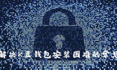 如何解决K豆钱包安装困难的常见问题