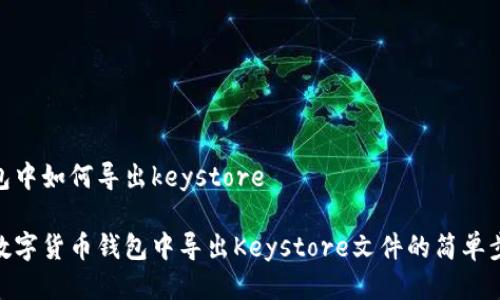 钱包中如何导出keystore

在数字货币钱包中导出Keystore文件的简单步骤