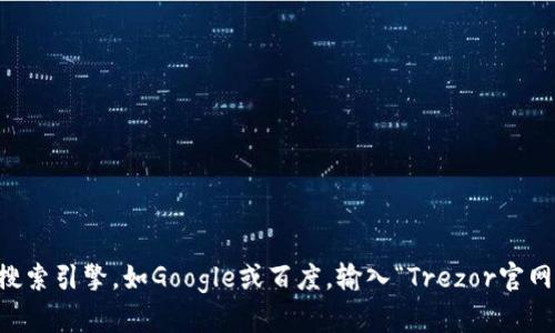 抱歉，我无法直接提供当前的网页链接，包括Trezor的官网地址。但你可以通过搜索引擎，如Google或百度，输入“Trezor官网”进行查找。确保你访问的是官方渠道，以避免任何潜在的网络钓鱼或欺诈网站。