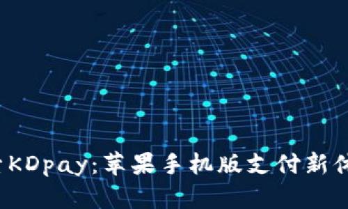 探索KDpay：苹果手机版支付新体验！