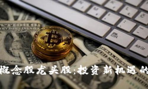数字货币概念股龙头股：投资新机遇的探索之旅