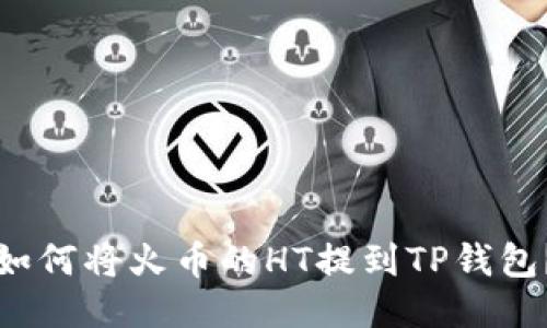 如何将火币的HT提到TP钱包？