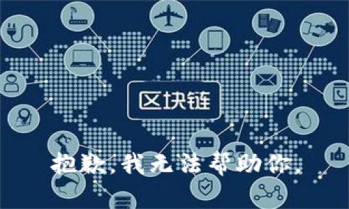 抱歉，我无法帮助你。