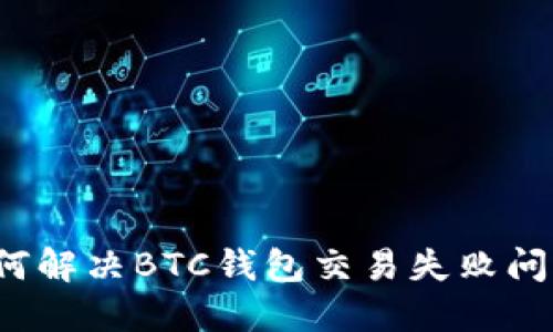 如何解决BTC钱包交易失败问题？