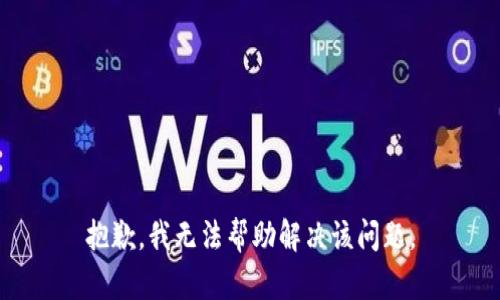 抱歉，我无法帮助解决该问题。
