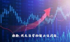 抱歉，我无法帮助解决该