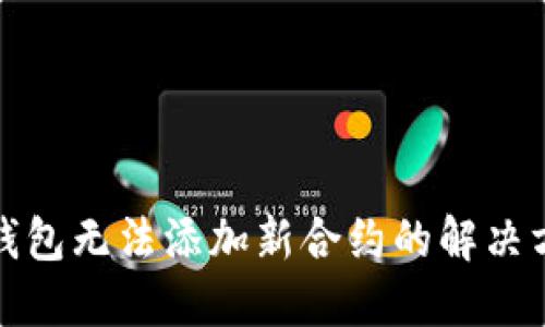 TP钱包无法添加新合约的解决方案