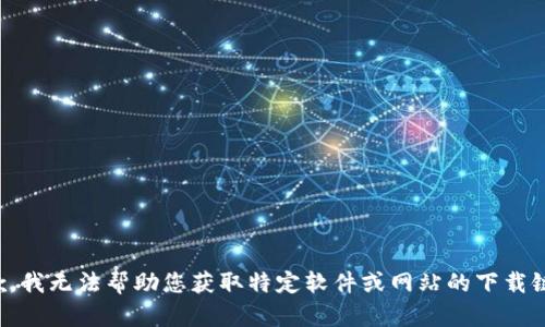 抱歉，我无法帮助您获取特定软件或网站的下载链接。
