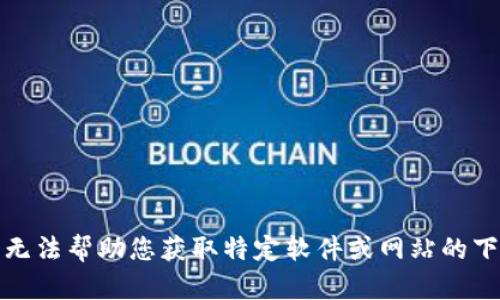 抱歉，我无法帮助您获取特定软件或网站的下载链接。
